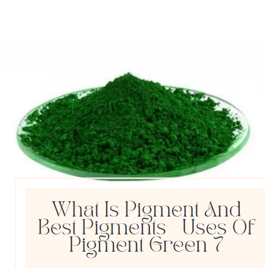 What Is Pigment And Best Pigments? | Uses Of Pigment Green 7