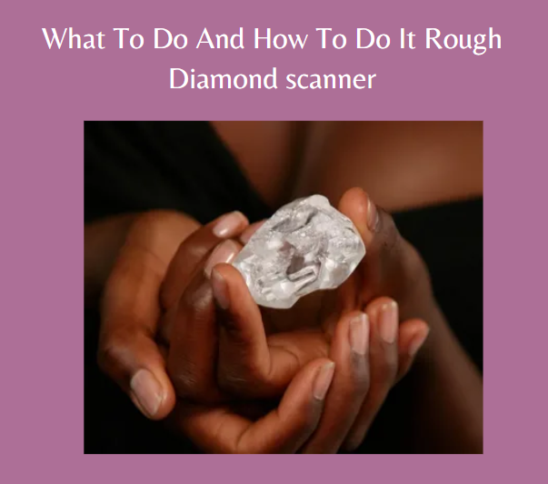 What To Do And How To Do It Rough Diamond scanner?
